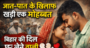 जात-पात के खिलाफ खड़ी एक मोहब्बत: बिहार की दिल छू लेने वाली कहानी A Love Story Against Caste